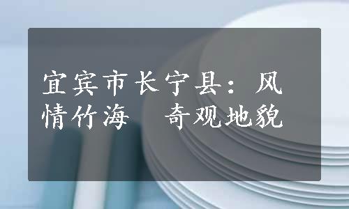 宜宾市长宁县：风情竹海　奇观地貌