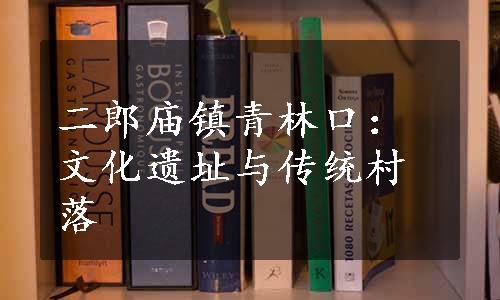 二郎庙镇青林口：文化遗址与传统村落