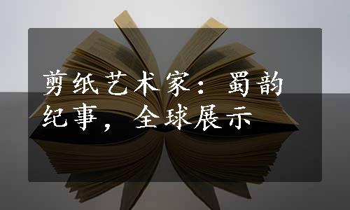 剪纸艺术家：蜀韵纪事，全球展示