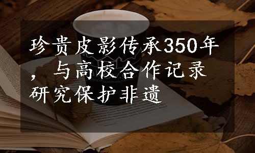 珍贵皮影传承350年，与高校合作记录研究保护非遗