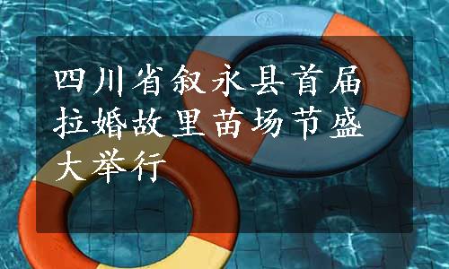 四川省叙永县首届拉婚故里苗场节盛大举行