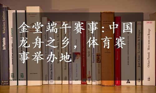 金堂端午赛事:中国龙舟之乡，体育赛事举办地