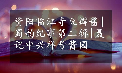 资阳临江寺豆瓣酱|蜀韵纪事第二辑|聂记中兴祥号酱园