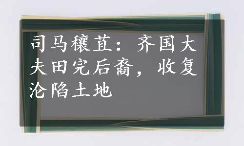 司马穰苴：齐国大夫田完后裔，收复沦陷土地