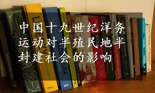 中国十九世纪洋务运动对半殖民地半封建社会的影响