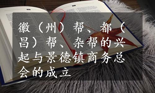 徽（州）帮、都（昌）帮、杂帮的兴起与景德镇商务总会的成立