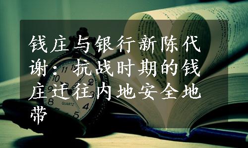 钱庄与银行新陈代谢：抗战时期的钱庄迁往内地安全地带