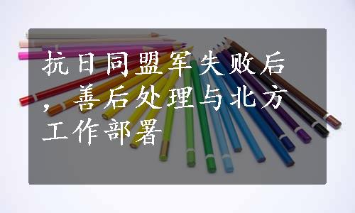 抗日同盟军失败后，善后处理与北方工作部署