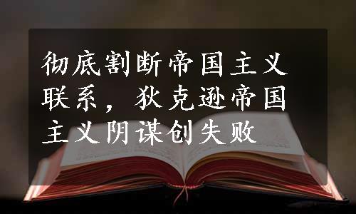 彻底割断帝国主义联系，狄克逊帝国主义阴谋创失败