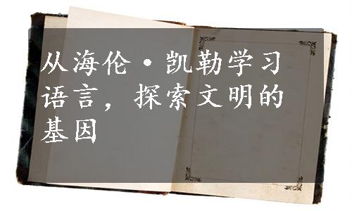 从海伦·凯勒学习语言，探索文明的基因