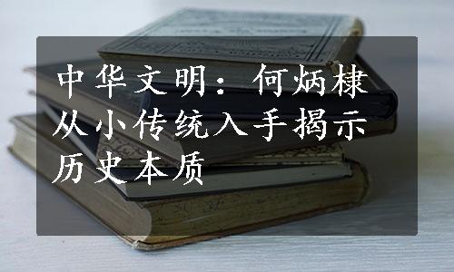 中华文明：何炳棣从小传统入手揭示历史本质