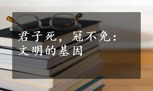 君子死，冠不免：文明的基因