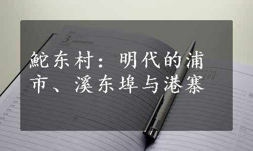 鮀东村：明代的浦市、溪东埠与港寨