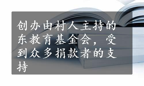 创办由村人主持的东教育基金会，受到众多捐款者的支持