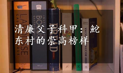 清廉父子科甲：鮀东村的崇高榜样