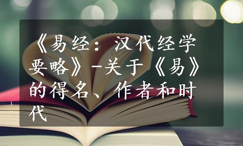 《易经：汉代经学要略》-关于《易》的得名、作者和时代