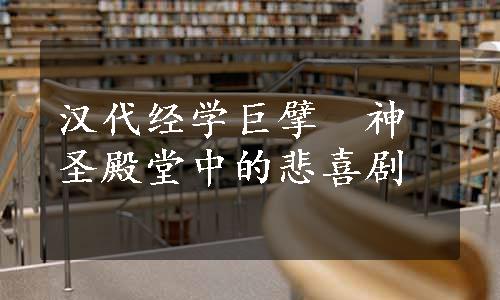 汉代经学巨擘　神圣殿堂中的悲喜剧