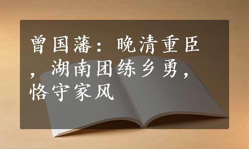 曾国藩：晚清重臣，湖南团练乡勇，恪守家风