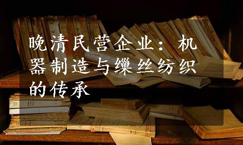 晚清民营企业：机器制造与缫丝纺织的传承