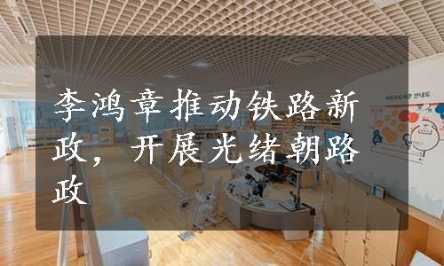 李鸿章推动铁路新政，开展光绪朝路政