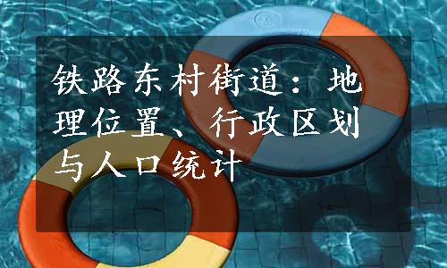 铁路东村街道：地理位置、行政区划与人口统计
