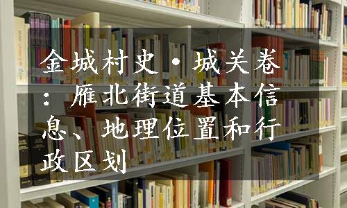 金城村史·城关卷：雁北街道基本信息、地理位置和行政区划