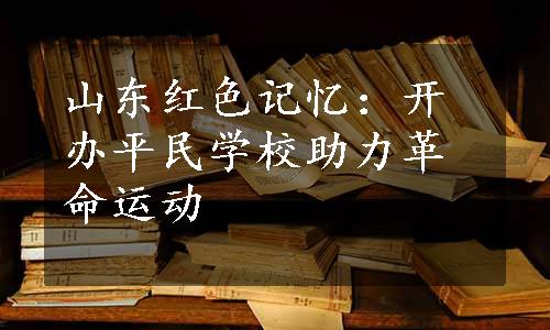 山东红色记忆：开办平民学校助力革命运动