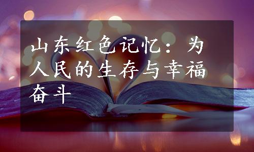 山东红色记忆：为人民的生存与幸福奋斗