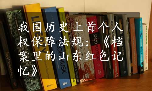 我国历史上首个人权保障法规：《档案里的山东红色记忆》