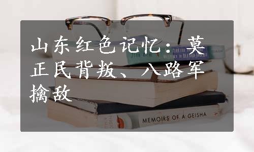 山东红色记忆：莫正民背叛、八路军擒敌