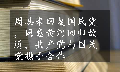 周恩来回复国民党，同意黄河回归故道，共产党与国民党携手合作