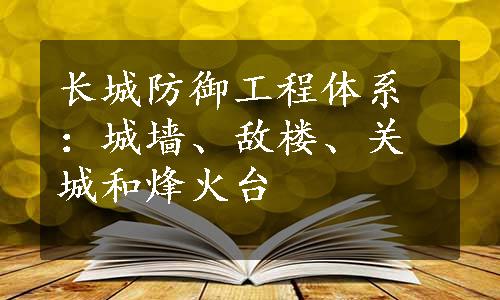 长城防御工程体系：城墙、敌楼、关城和烽火台