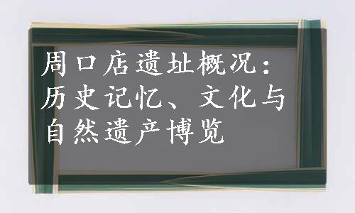 周口店遗址概况：历史记忆、文化与自然遗产博览