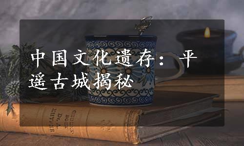 中国文化遗存：平遥古城揭秘