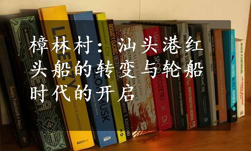 樟林村：汕头港红头船的转变与轮船时代的开启