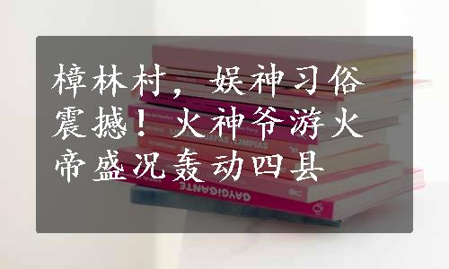 樟林村，娱神习俗震撼！火神爷游火帝盛况轰动四县