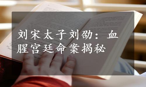 刘宋太子刘劭：血腥宫廷命案揭秘