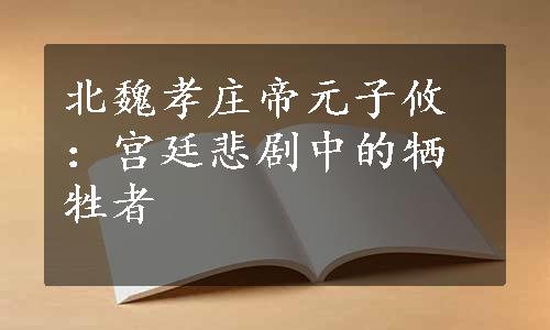 北魏孝庄帝元子攸：宫廷悲剧中的牺牲者