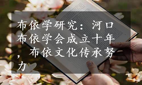 布依学研究：河口布依学会成立十年，布依文化传承努力