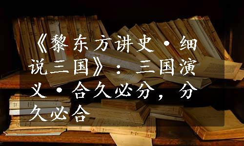 《黎东方讲史·细说三国》：三国演义·合久必分，分久必合