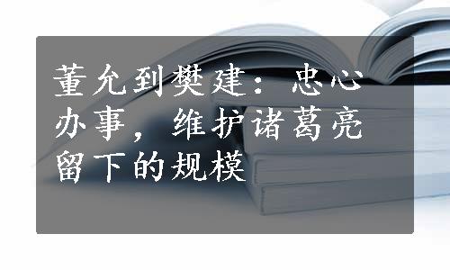 董允到樊建：忠心办事，维护诸葛亮留下的规模