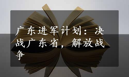 广东进军计划：决战广东省，解放战争