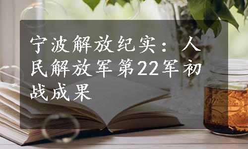 宁波解放纪实：人民解放军第22军初战成果