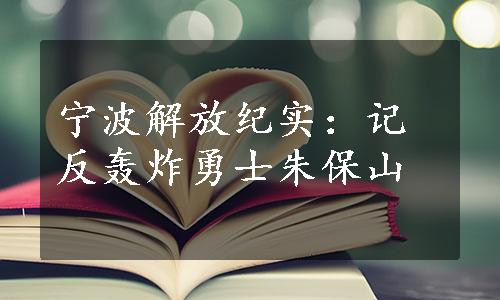 宁波解放纪实：记反轰炸勇士朱保山