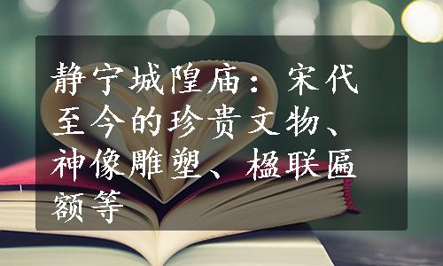 静宁城隍庙：宋代至今的珍贵文物、神像雕塑、楹联匾额等