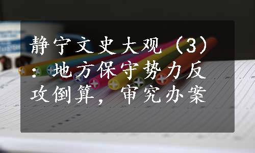 静宁文史大观（3）：地方保守势力反攻倒算，审究办案