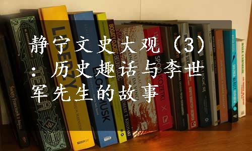 静宁文史大观（3）：历史趣话与李世军先生的故事