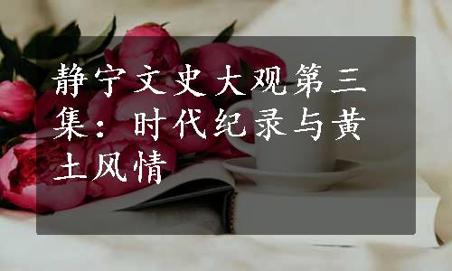 静宁文史大观第三集：时代纪录与黄土风情