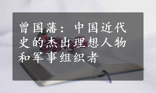 曾国藩：中国近代史的杰出理想人物和军事组织者