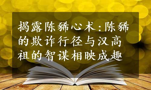 揭露陈豨心术:陈豨的欺诈行径与汉高祖的智谋相映成趣